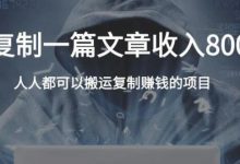 搬运复制一篇文章收入80000元,人人都可以搬运复制赚钱的项目-蜗牛学社