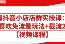 大海抖音小店店群实操课:猜你喜欢免流量玩法+截流 2.0-蜗牛学社