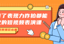 有了表现力咋拍都能火的短视频表演课,短视频爆款必备价值1390元-蜗牛学社