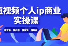 短视频个人IP商业实操课: 懂流量、懂内容、懂变现、懂架构(价值999元)-蜗牛学社