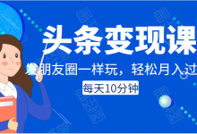 头条变现课:每天10分钟,像发朋友圈一样玩头条,轻松月入过万!-蜗牛学社