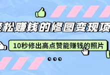 赵洋·轻松赚钱的修图变现项目:10秒修出高点赞能赚钱的照片(18节视频课)-蜗牛学社