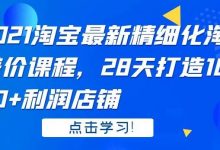 2021 淘宝最新精细化淘差价课程,28 天打造 10000+利润店铺-蜗牛学社