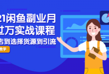 2021闲鱼副业月入过万实战课程:从开店到选择货源到引流,全程实战教学-蜗牛学社