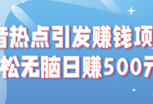 抖音热点引发赚钱项目,轻松无脑日赚500元!【视频教程】-蜗牛学社