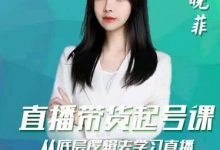 晓菲直播带货起号课,从底层逻辑去学习直播-蜗牛学社