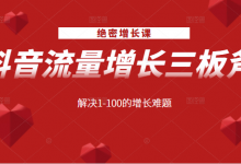 绝密增长课:抖音流量增长三板斧,解决1-100的增长难题-蜗牛学社