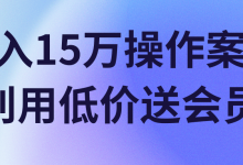 月入15万操作案例,利用低价送会员!【视频教程】-蜗牛学社