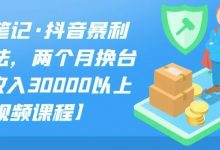 S先生笔记·抖音暴利带货玩法,两个月换台车,月收入30000以上【视频课程】-蜗牛学社