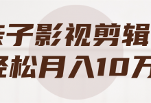 亲子影视剪辑,轻松月入10万+【视频教程】-蜗牛学社