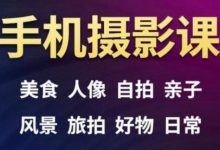 手机摄影一次学透，教程内容包括：美食、人像、自拍、风景、好物等-蜗牛学社