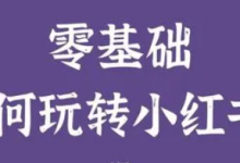 零基础做小红书,手把手教你做一个赚钱的博主-蜗牛学社