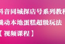 抖音同城探店号系列教程,撬动本地蛋糕超级玩法【视频课程】-蜗牛学社