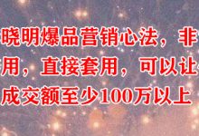 李晓明爆品营销心法,非常实用,直接套用,可以让你月成交额至少100万以上-蜗牛学社