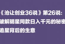 《沧让创业36说》第26说:破解明星同款日入千元的秘密,追星背后的生意-蜗牛学社