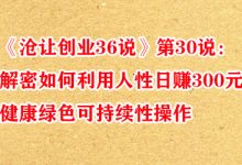 《沧让创业36说》第30说:解密如何利用人性日赚300元健康绿色可持续性操作-蜗牛学社
