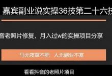 嘉宾副业说实操36技第二十六技抖音老照片修复,月入过万的项目引流分享-蜗牛学社