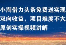 小淘借力头条免费送实现双向收益,项目难度不大,原创实操视频讲解-蜗牛学社