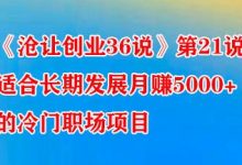 《沧让创业36说》第21说:适合长期发展月赚5000+的冷门职场项目-蜗牛学社