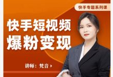 梵音·快手短视频爆粉变现,破解提升视频点击的密码,让作品流量翻倍-蜗牛学社