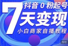 抖音0粉起号7天变现,无需专业的团队,小白商家从0到1自播教程-蜗牛学社