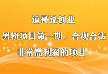 道哥说创业·男粉项目第一期,合规合法,非常高利润的项目-蜗牛学社