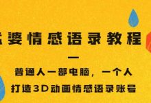 孟婆情感语录教程,普通人一部电脑,一个人,打造3D动画情感语录账号-蜗牛学社