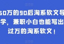 年入50万的90后淘系软文导师:这样学,兼职小白也能写出月收过万的淘系软文!-蜗牛学社