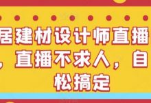 家居建材设计师直播间搭建,直播不求人,自己轻松搞定-蜗牛学社