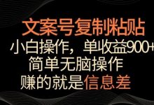文案号掘金,简单复制粘贴,小白操作,单作品收益900+-蜗牛学社