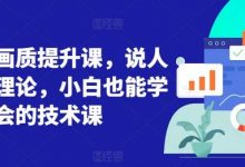 短视频画质提升课,说人话不讲理论,小白也能学会的技术课-蜗牛学社