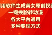 利用软件生成美女原创视频,一键换脸转动漫,各大平台通用,多种变现方式-蜗牛学社