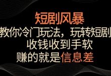 短剧风暴,教你冷门玩法,玩转短剧,收钱收到手软-蜗牛学社