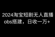 2024最新淘宝短剧无人直播,obs多窗口搭建,日收6000+-蜗牛学社