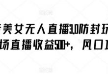 抖音美女无人直播3.0防封玩法,单场直播收益500+,风口项目-蜗牛学社