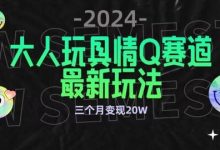 全新大人玩具情Q赛道合规新玩法,公转私域不封号流量多渠道变现,三个月变现20W-蜗牛学社