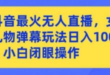 抖音最火无人直播,女团礼物弹幕玩法,日赚一千+,小白闭眼操作-蜗牛学社