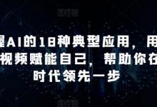 掌握AI的18种典型应用,用AI+短视频赋能自己,帮助你在AI时代领先一步-蜗牛学社