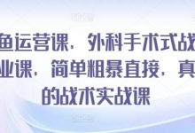 闲鱼运营课,外科手术式战术创业课,简单粗暴直接,真正的战术实战课-蜗牛学社