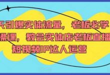 7天引爆实体流量,老板必学实操课,教会实体店老板直播短视频IP达人运营-蜗牛学社