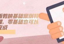 手机版剪映基础案例特效课程,零基础也可以轻松完成-蜗牛学社