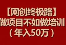 【网创终极路】做项目不如做项目培训,年入50万-蜗牛学社