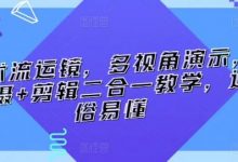 技术流运镜,多视角演示,拍摄+剪辑二合一教学,通俗易懂-蜗牛学社
