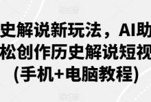 历史解说新玩法,AI助你轻松创作历史解说短视频(手机+电脑教程)-蜗牛学社