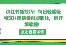 小红书新技巧,每日轻松吸引50+高质量创业粉丝,附详细教程-蜗牛学社