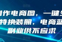 AI制作电商图,一键生成模特换装照,电商蓝海副业供不应求-蜗牛学社