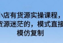 抖音小店有货源实操课程,无货源有货源迷茫的,模式直接可以模仿复制-蜗牛学社