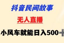 抖音民间故事无人挂机靠小风车一天500+小白也能操作-蜗牛学社