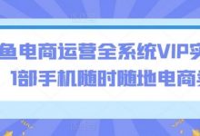 闲鱼电商运营全系统VIP实操课,1部手机随时随地电商卖货-蜗牛学社