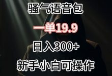 0成本卖骚气语音包,一单19.9.日入300+-蜗牛学社